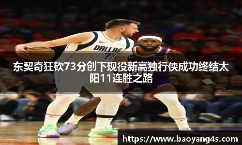 东契奇狂砍73分创下现役新高独行侠成功终结太阳11连胜之路