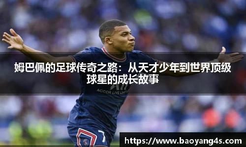 姆巴佩的足球传奇之路：从天才少年到世界顶级球星的成长故事