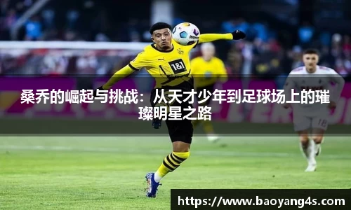 桑乔的崛起与挑战：从天才少年到足球场上的璀璨明星之路