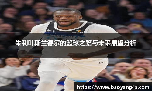朱利叶斯兰德尔的篮球之路与未来展望分析