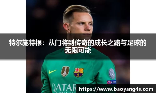 特尔施特根：从门将到传奇的成长之路与足球的无限可能